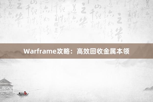 Warframe攻略：高效回收金属本领