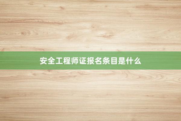 安全工程师证报名条目是什么